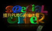 提升PUBG游戏体验，试试这个绝地求生免费加速器
